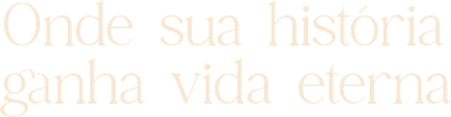 Onde sua história ganha vida eterna
